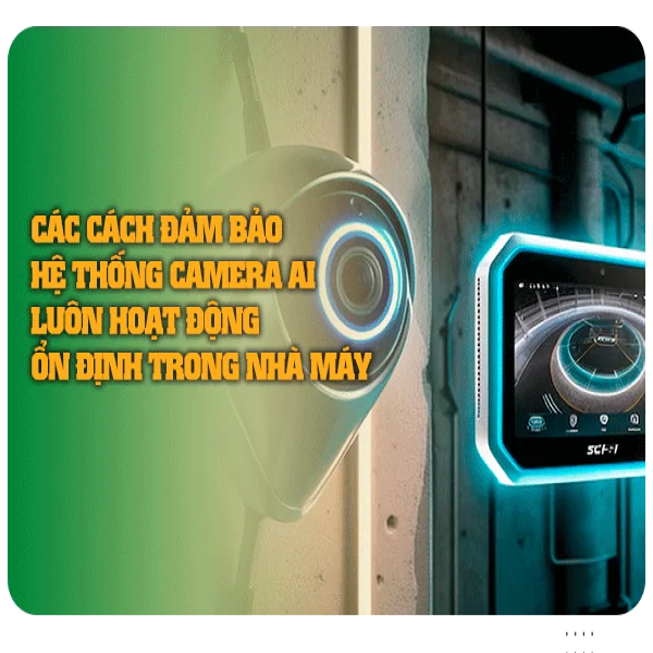 Các cách đảm bảo hệ thống camera AI luôn hoạt động ổn định trong nhà máy