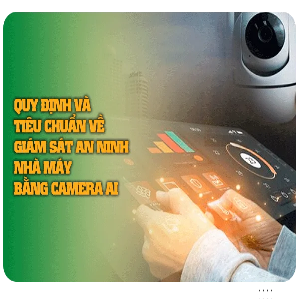 Quy định và tiêu chuẩn về giám sát an ninh nhà máy bằng camera AI