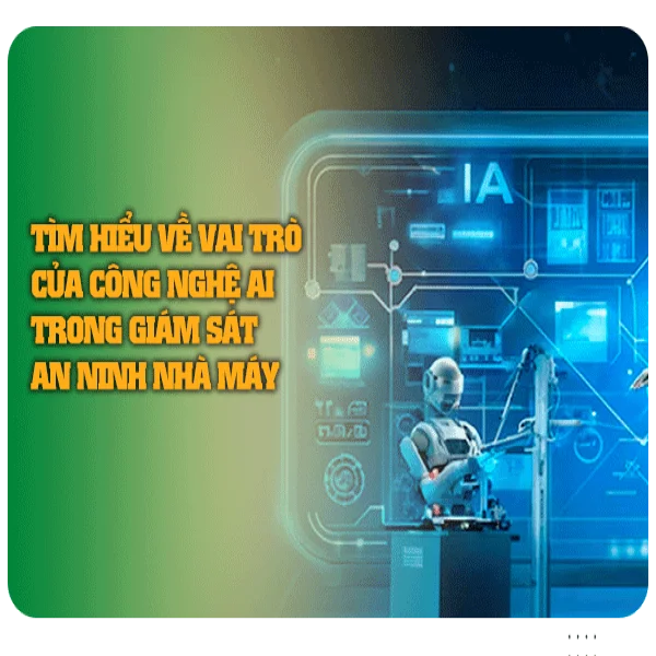 Tìm hiểu về Vai trò Của Công nghệ AI trong Giám sát An ninh Nhà máy